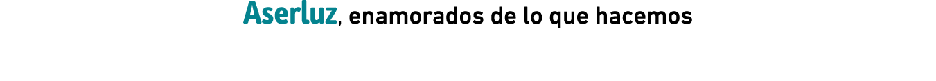 Aserluz, enamorados de lo que hacemos