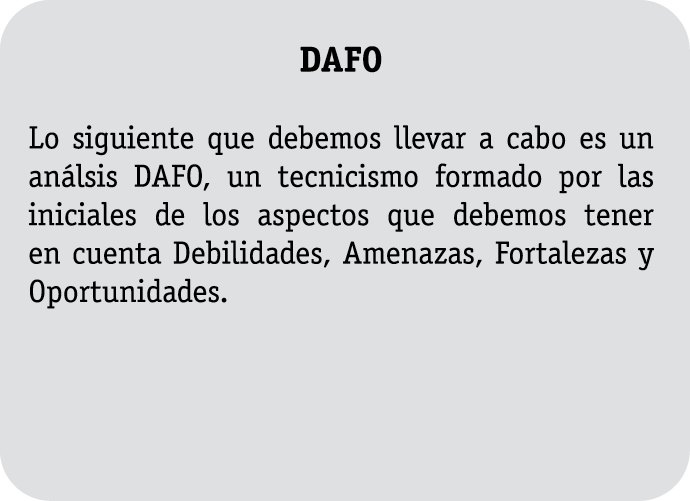  DAFO Lo siguiente que debemos llevar a cabo es un análsis DAFO, un tecnicismo formado por las iniciales de los aspec   