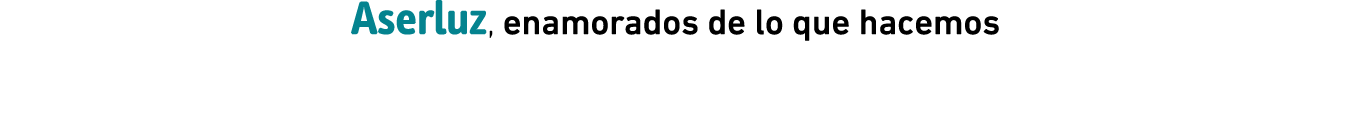 Aserluz, enamorados de lo que hacemos