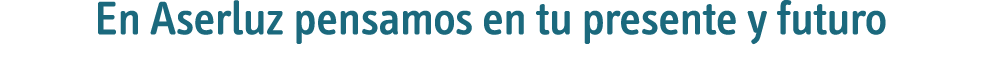 En Aserluz pensamos en tu presente y futuro 