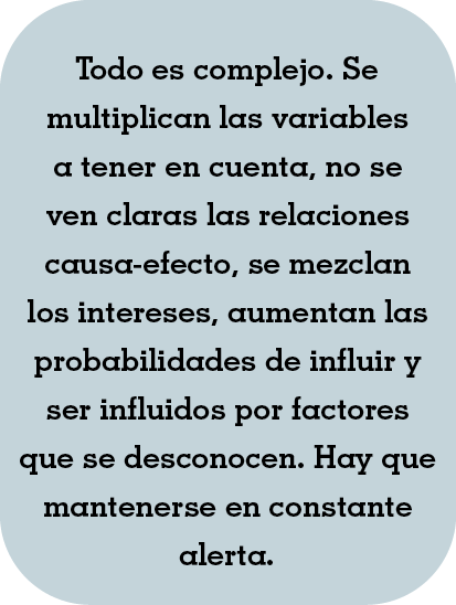 Todo es complejo  Se multiplican las variables a tener en cuenta, no se ven claras las relaciones causa-efecto, se me   