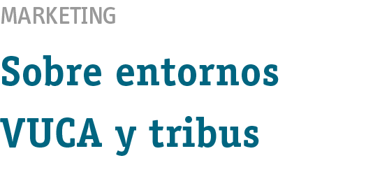 Marketing Sobre entornos VUCA y tribus