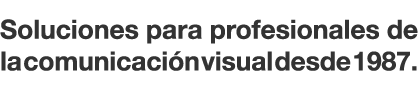 Soluciones para profesionales de la comunicación visual desde 1987 