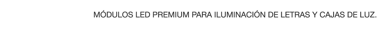 MÓDULOS LED PREMIUM PARA ILUMINACIÓN DE LETRAS Y CAJAS DE LUZ 