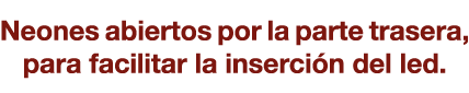 Neones abiertos por la parte trasera, para facilitar la inserción del led  